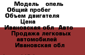  › Модель ­ опель › Общий пробег ­ 85 000 › Объем двигателя ­ 140 › Цена ­ 480 000 - Ивановская обл. Авто » Продажа легковых автомобилей   . Ивановская обл.